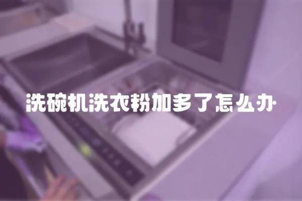 洗碗機洗衣粉加多了怎么辦