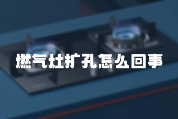 燃?xì)庠顢U(kuò)孔怎么回事