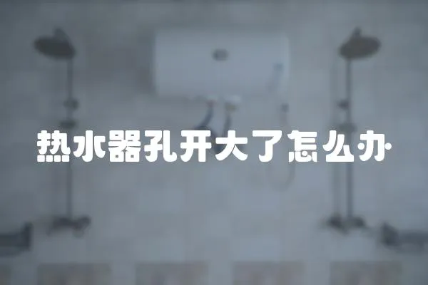 熱水器孔開大了怎么辦