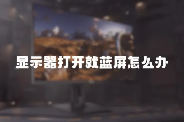 顯示器打開就藍(lán)屏怎么辦
