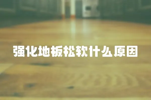 強(qiáng)化地板松軟什么原因