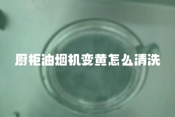 廚柜油煙機變黃怎么清洗