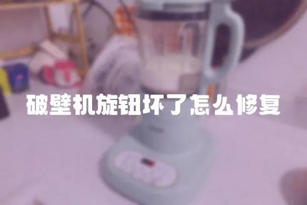 破壁機旋鈕壞了怎么修復