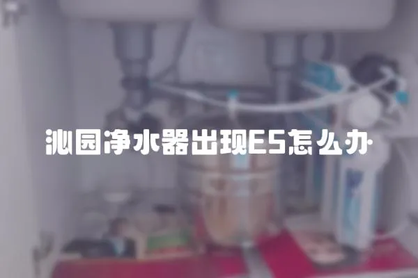 沁園凈水器出現E5怎么辦