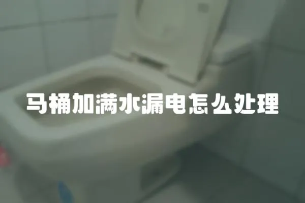 馬桶加滿水漏電怎么處理
