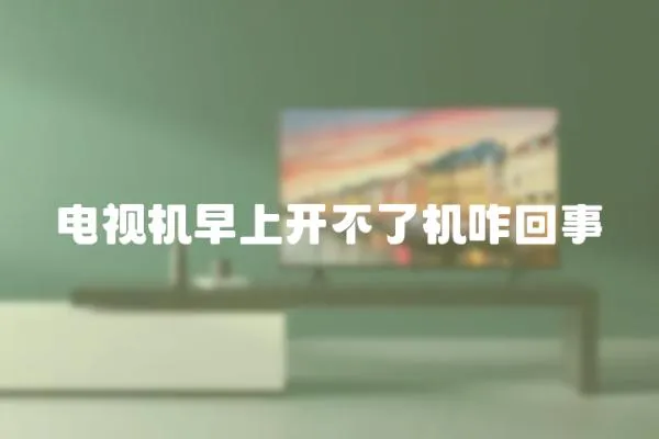 電視機早上開不了機咋回事