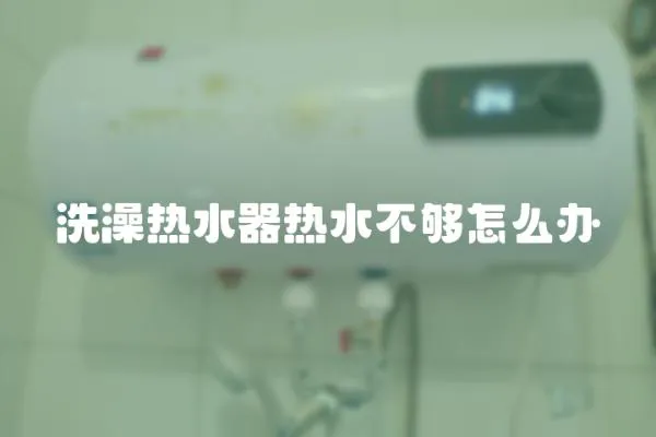 洗澡熱水器熱水不夠怎么辦