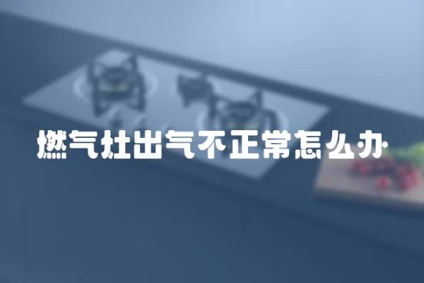 燃氣灶出氣不正常怎么辦