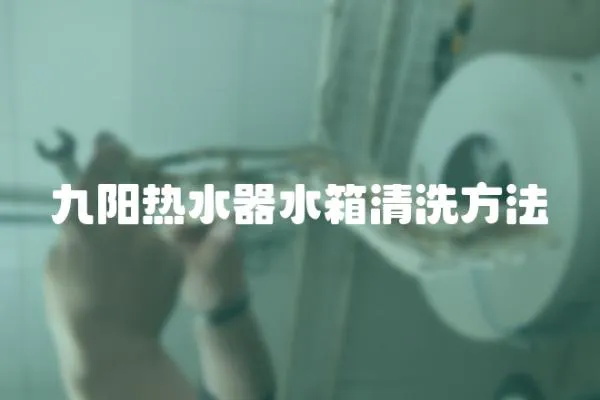 九陽(yáng)熱水器水箱清洗方法