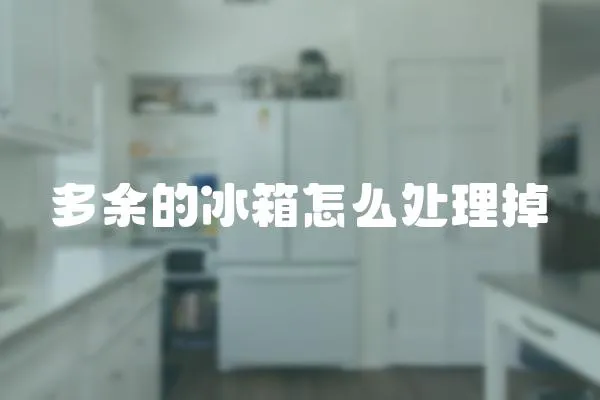 多余的冰箱怎么處理掉