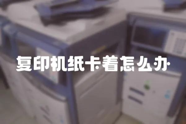 復印機紙卡著怎么辦