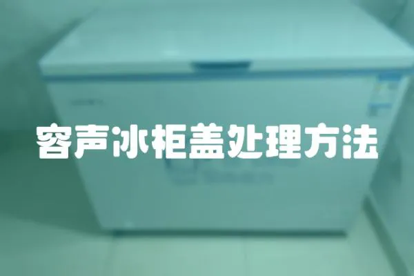 容聲冰柜蓋處理方法