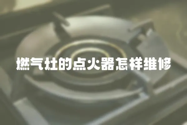 燃氣灶的點火器怎樣維修