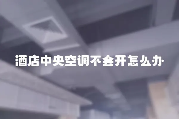 酒店中央空調不會開怎么辦