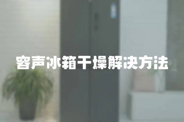 容聲冰箱干燥解決方法