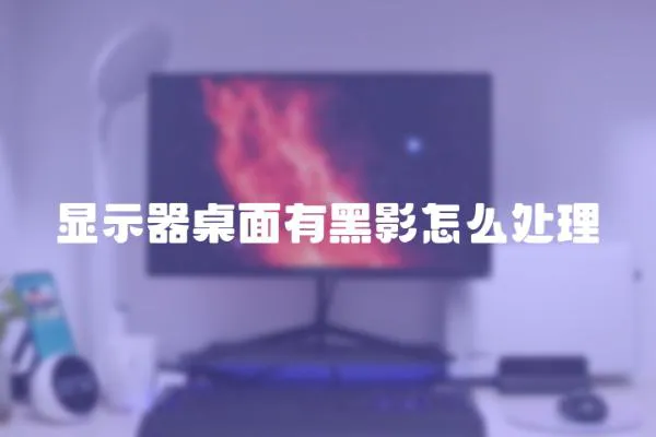 顯示器桌面有黑影怎么處理