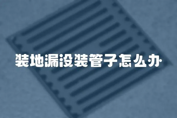 裝地漏沒裝管子怎么辦