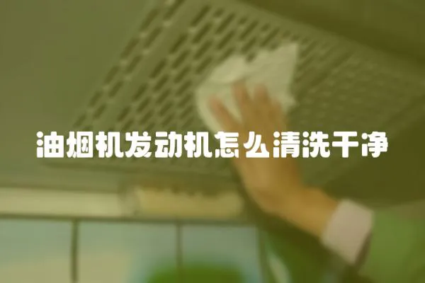 油煙機發動機怎么清洗干凈