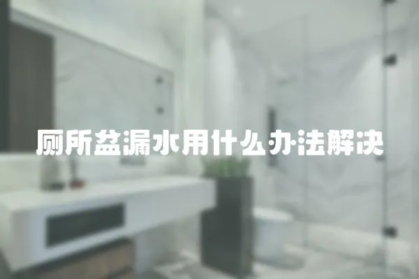 廁所盆漏水用什么辦法解決