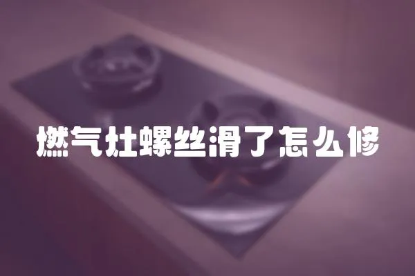 燃氣灶螺絲滑了怎么修