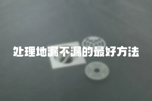 處理地漏不漏的最好方法