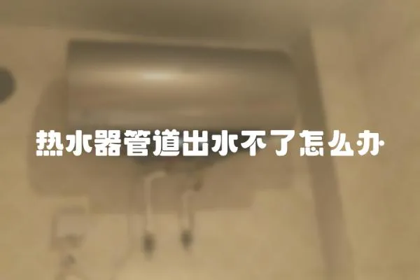 熱水器管道出水不了怎么辦