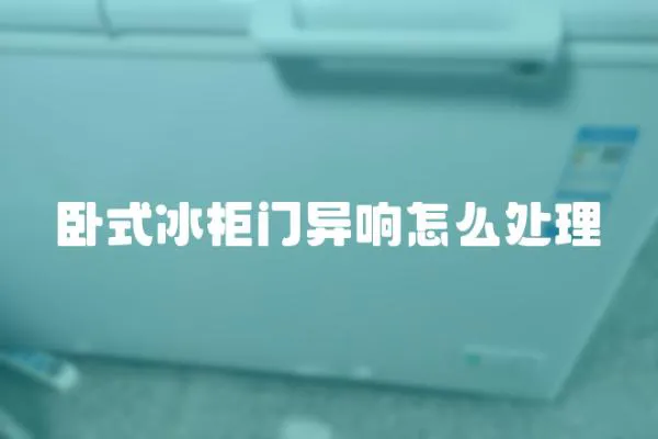 臥式冰柜門異響怎么處理