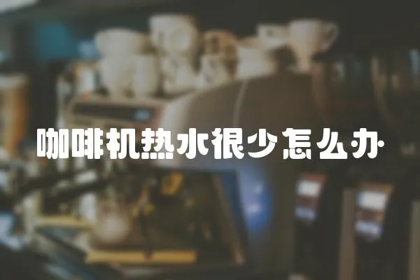 咖啡機熱水很少怎么辦