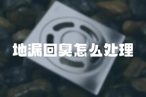 地漏回臭怎么處理
