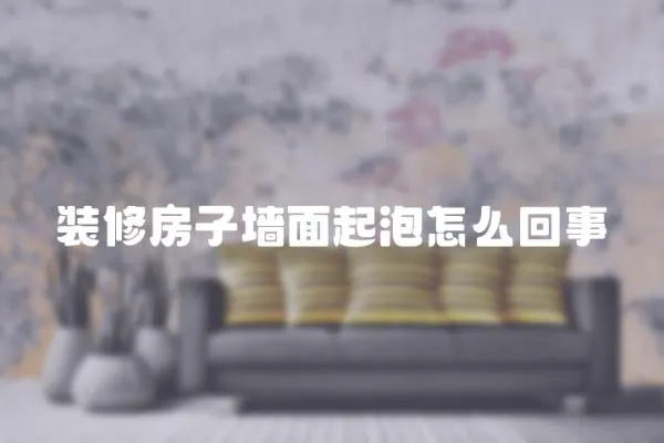 裝修房子墻面起泡怎么回事