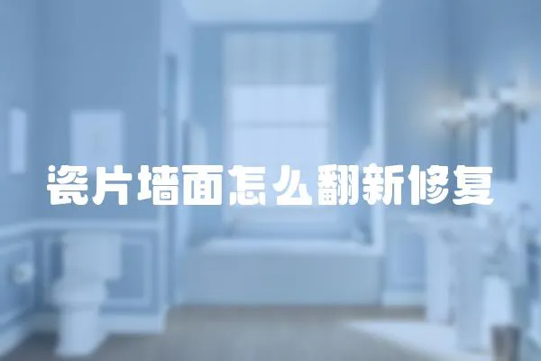 瓷片墻面怎么翻新修復