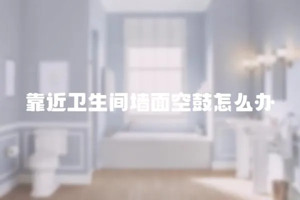 靠近衛生間墻面空鼓怎么辦