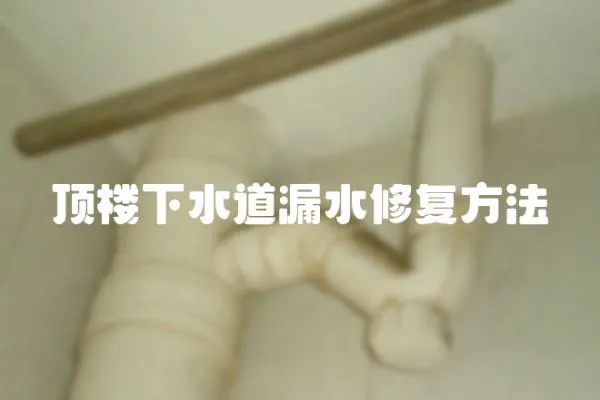 頂樓下水道漏水修復(fù)方法