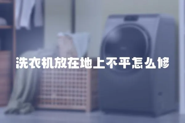 洗衣機(jī)放在地上不平怎么修