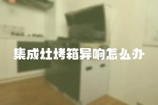集成灶烤箱異響怎么辦