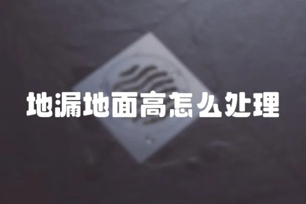 地漏地面高怎么處理