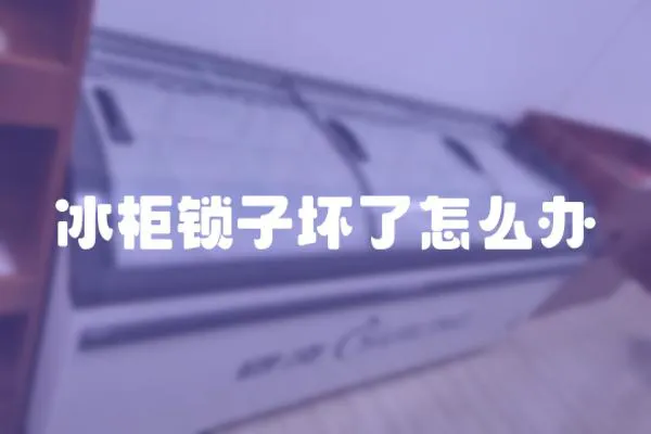 冰柜鎖子壞了怎么辦
