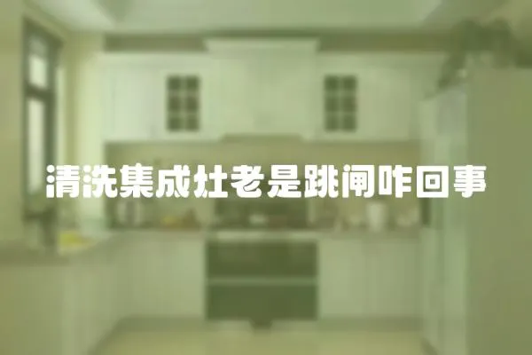 清洗集成灶老是跳閘咋回事