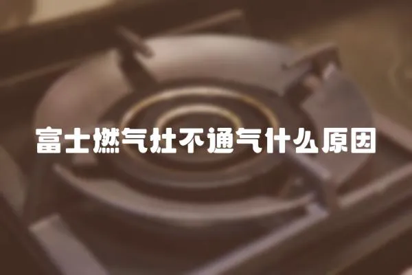 富士燃氣灶不通氣什么原因
