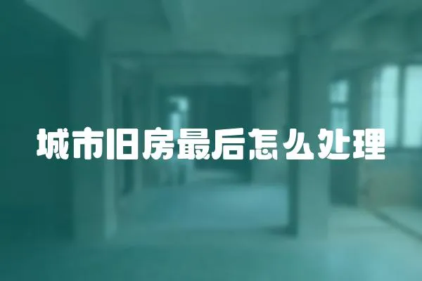 城市舊房最后怎么處理