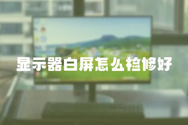 顯示器白屏怎么檢修好