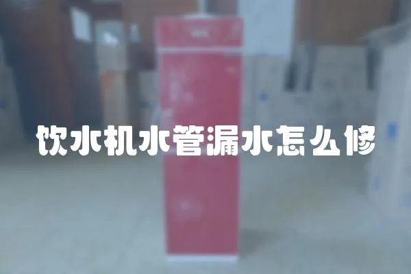 飲水機水管漏水怎么修