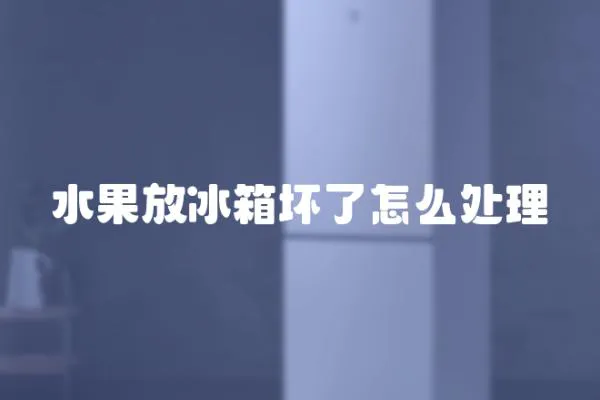 水果放冰箱壞了怎么處理