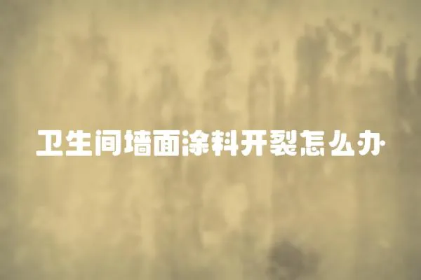 衛(wèi)生間墻面涂料開裂怎么辦