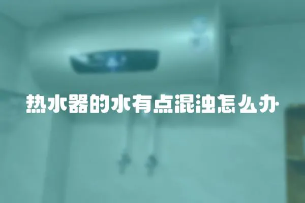 熱水器的水有點混濁怎么辦