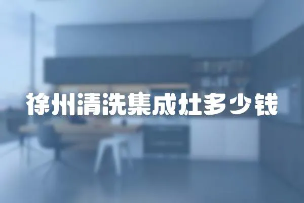 徐州清洗集成灶多少錢