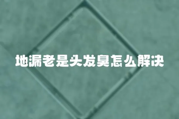 地漏老是頭發(fā)臭怎么解決