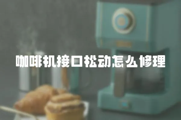 咖啡機(jī)接口松動(dòng)怎么修理