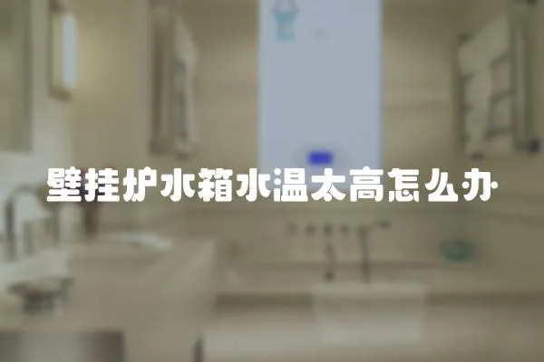 壁掛爐水箱水溫太高怎么辦