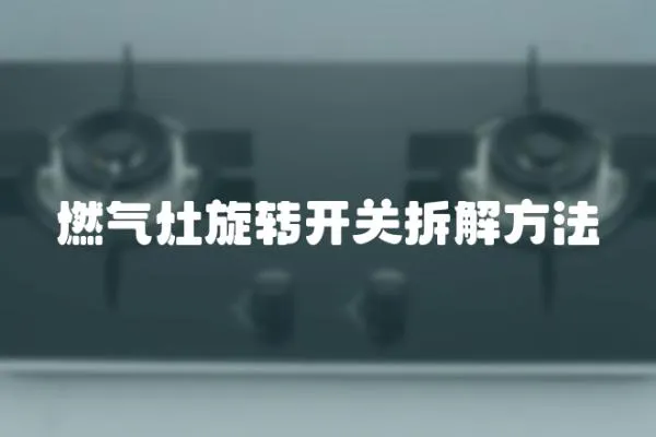燃?xì)庠钚D(zhuǎn)開關(guān)拆解方法